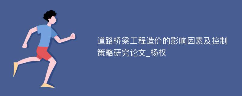 道路桥梁工程造价的影响因素及控制策略研究论文_杨权