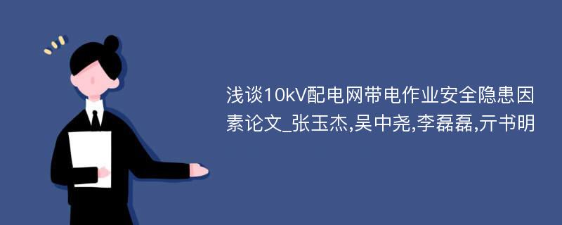 浅谈10kV配电网带电作业安全隐患因素论文_张玉杰,吴中尧,李磊磊,亓书明