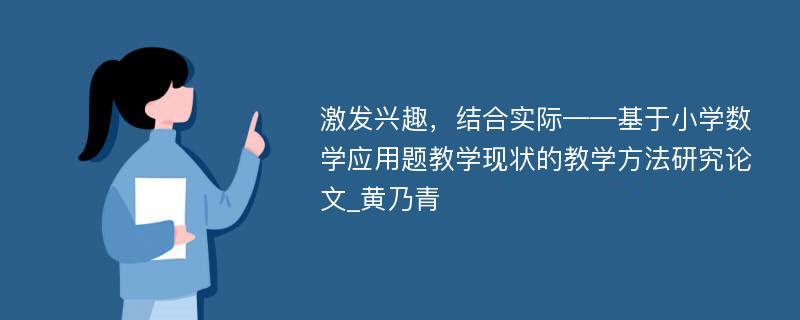 激发兴趣，结合实际——基于小学数学应用题教学现状的教学方法研究论文_黄乃青