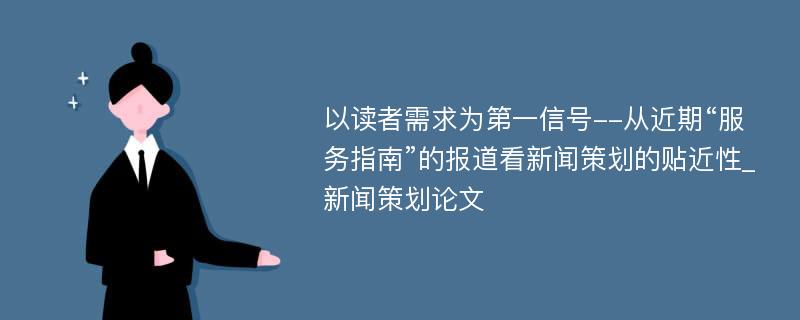 以读者需求为第一信号--从近期“服务指南”的报道看新闻策划的贴近性_新闻策划论文