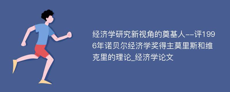 经济学研究新视角的奠基人--评1996年诺贝尔经济学奖得主莫里斯和维克里的理论_经济学论文