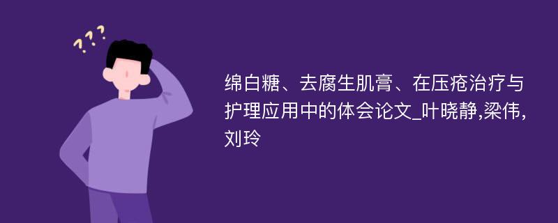 绵白糖、去腐生肌膏、在压疮治疗与护理应用中的体会论文_叶晓静,梁伟,刘玲