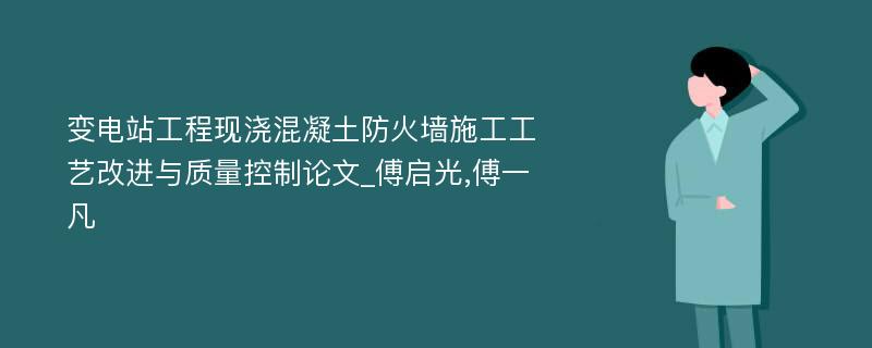 变电站工程现浇混凝土防火墙施工工艺改进与质量控制论文_傅启光,傅一凡