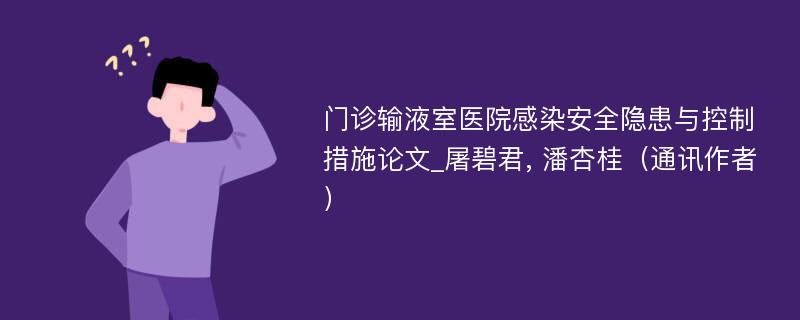 门诊输液室医院感染安全隐患与控制措施论文_屠碧君, 潘杏桂（通讯作者）