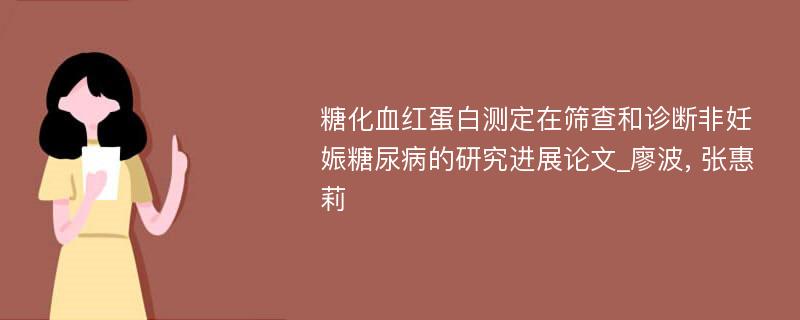 糖化血红蛋白测定在筛查和诊断非妊娠糖尿病的研究进展论文_廖波, 张惠莉