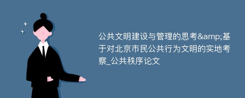 公共文明建设与管理的思考&基于对北京市民公共行为文明的实地考察_公共秩序论文