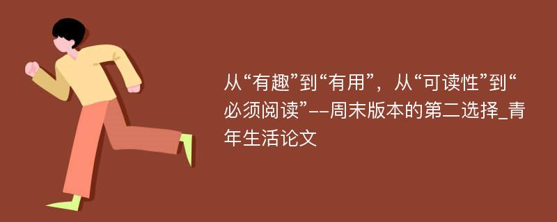 从“有趣”到“有用”，从“可读性”到“必须阅读”--周末版本的第二选择_青年生活论文