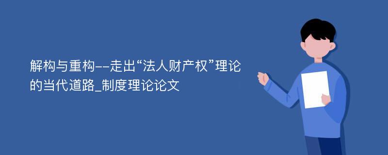 解构与重构--走出“法人财产权”理论的当代道路_制度理论论文