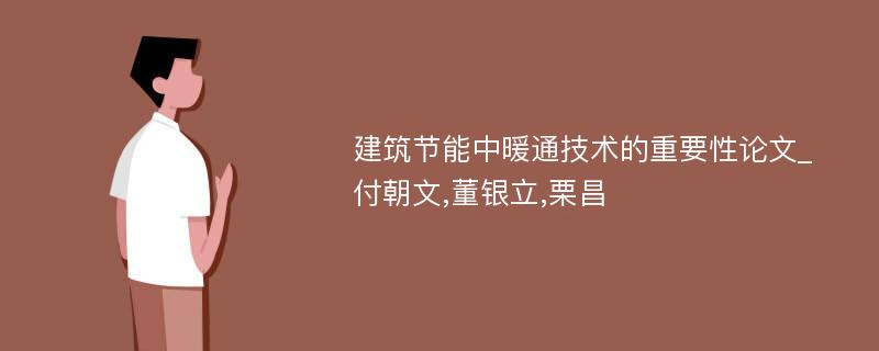 建筑节能中暖通技术的重要性论文_付朝文,董银立,栗昌