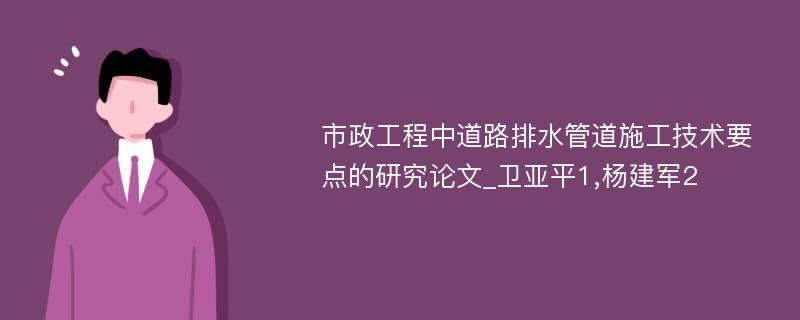 市政工程中道路排水管道施工技术要点的研究论文_卫亚平1,杨建军2