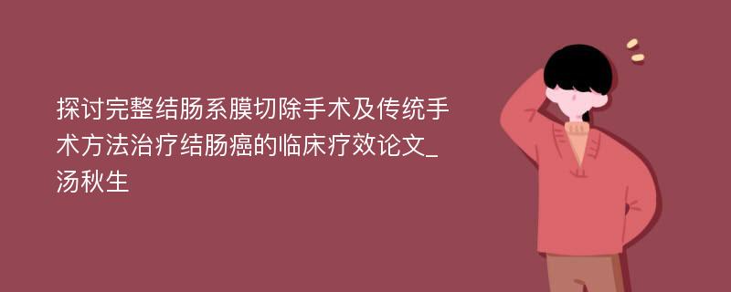 探讨完整结肠系膜切除手术及传统手术方法治疗结肠癌的临床疗效论文_汤秋生