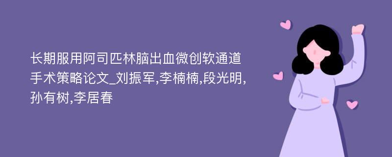 长期服用阿司匹林脑出血微创软通道手术策略论文_刘振军,李楠楠,段光明,孙有树,李居春