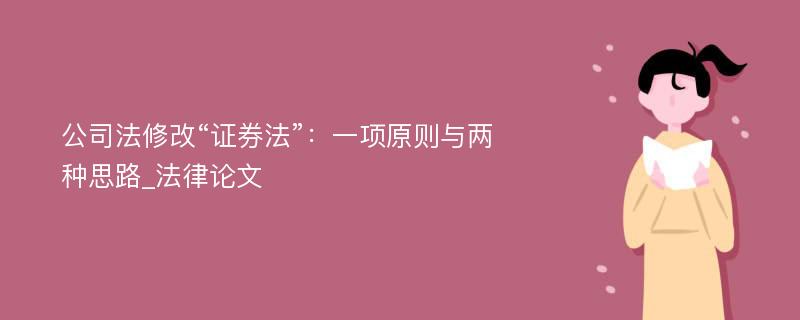 公司法修改“证券法”：一项原则与两种思路_法律论文