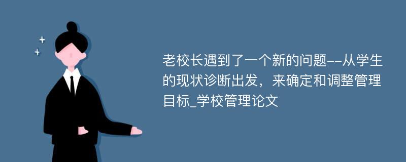 老校长遇到了一个新的问题--从学生的现状诊断出发，来确定和调整管理目标_学校管理论文