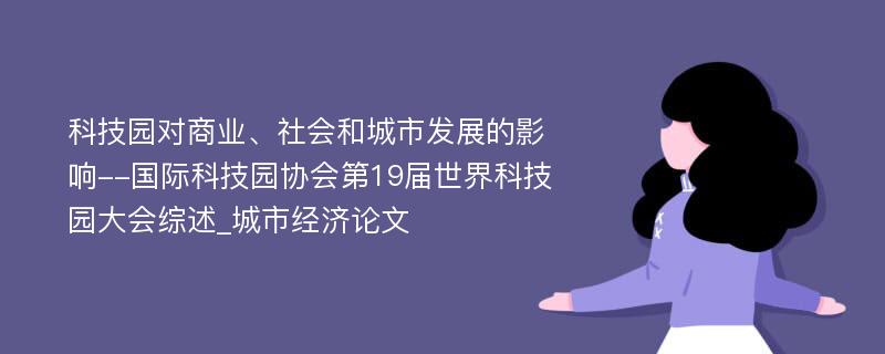 科技园对商业、社会和城市发展的影响--国际科技园协会第19届世界科技园大会综述_城市经济论文