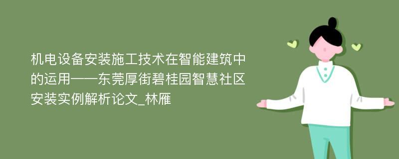 机电设备安装施工技术在智能建筑中的运用——东莞厚街碧桂园智慧社区安装实例解析论文_林雁