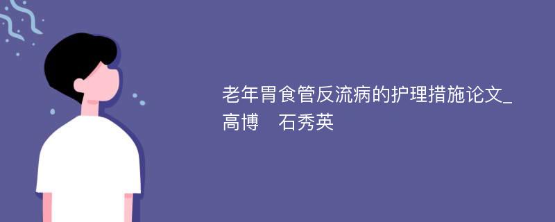 老年胃食管反流病的护理措施论文_高博　石秀英