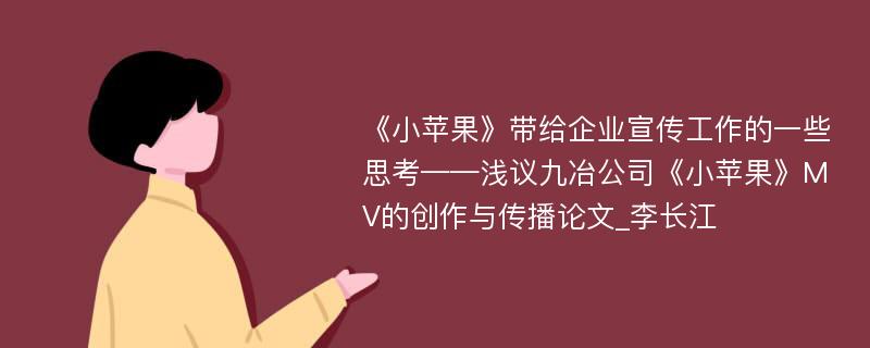 《小苹果》带给企业宣传工作的一些思考——浅议九冶公司《小苹果》MV的创作与传播论文_李长江