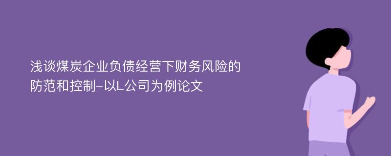 浅谈煤炭企业负债经营下财务风险的防范和控制-以L公司为例论文