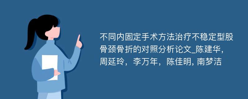 不同内固定手术方法治疗不稳定型股骨颈骨折的对照分析论文_陈建华，周延玲，李万年，陈佳明, 南梦洁