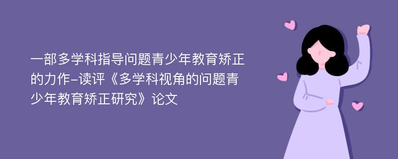 一部多学科指导问题青少年教育矫正的力作-读评《多学科视角的问题青少年教育矫正研究》论文