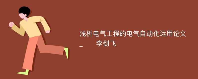 浅析电气工程的电气自动化运用论文_　　李剑飞