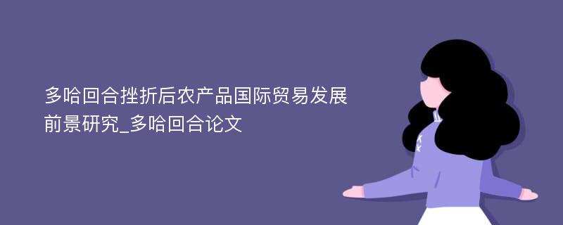 多哈回合挫折后农产品国际贸易发展前景研究_多哈回合论文