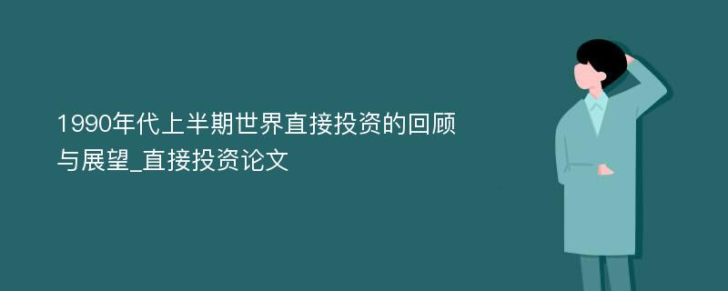 1990年代上半期世界直接投资的回顾与展望_直接投资论文