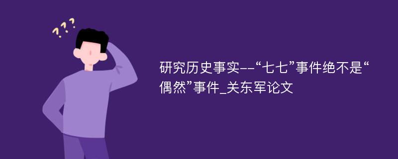 研究历史事实--“七七”事件绝不是“偶然”事件_关东军论文