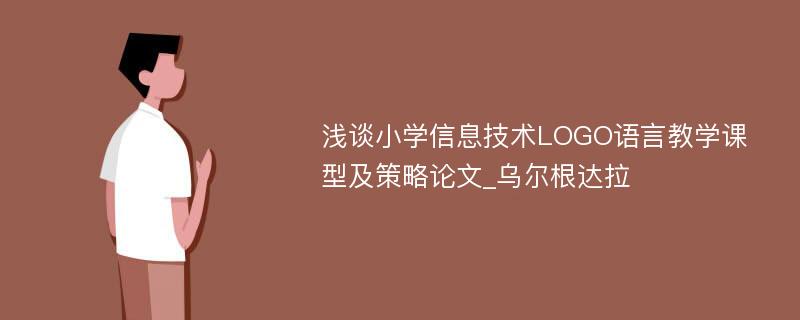 浅谈小学信息技术LOGO语言教学课型及策略论文_乌尔根达拉