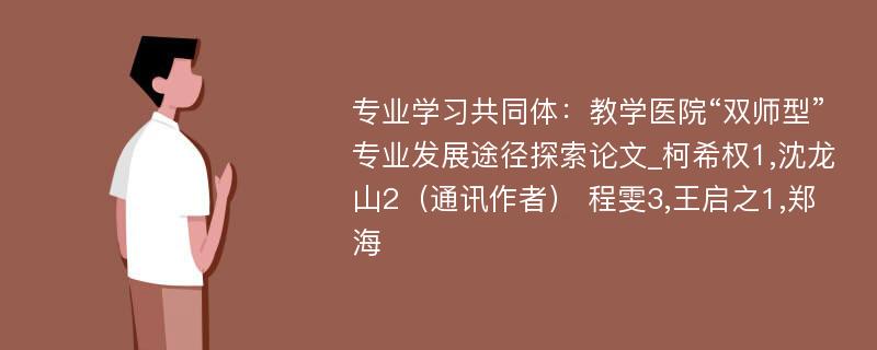 专业学习共同体：教学医院“双师型”专业发展途径探索论文_柯希权1,沈龙山2（通讯作者） 程雯3,王启之1,郑海