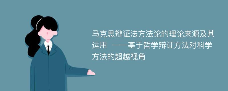 马克思辩证法方法论的理论来源及其运用  ——基于哲学辩证方法对科学方法的超越视角