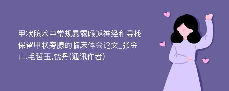 甲状腺术中常规暴露喉返神经和寻找保留甲状旁腺的临床体会论文_张金山,毛哲玉,饶丹(通讯作者)