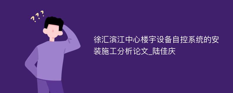 徐汇滨江中心楼宇设备自控系统的安装施工分析论文_陆佳庆