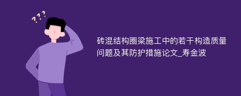 砖混结构圈梁施工中的若干构造质量问题及其防护措施论文_寿金波