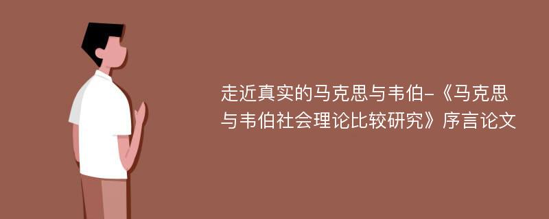 走近真实的马克思与韦伯-《马克思与韦伯社会理论比较研究》序言论文