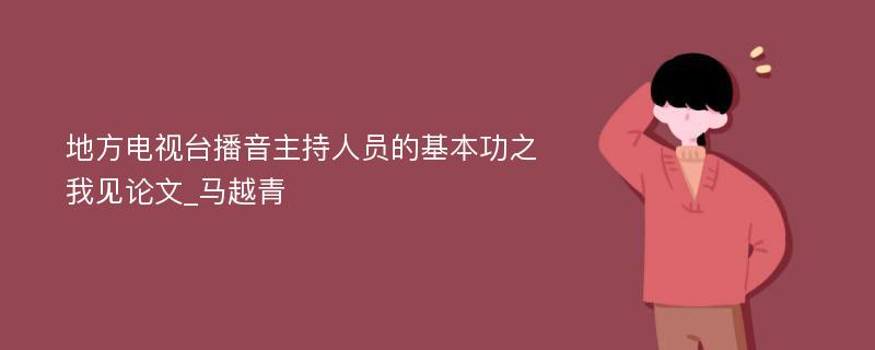 地方电视台播音主持人员的基本功之我见论文_马越青