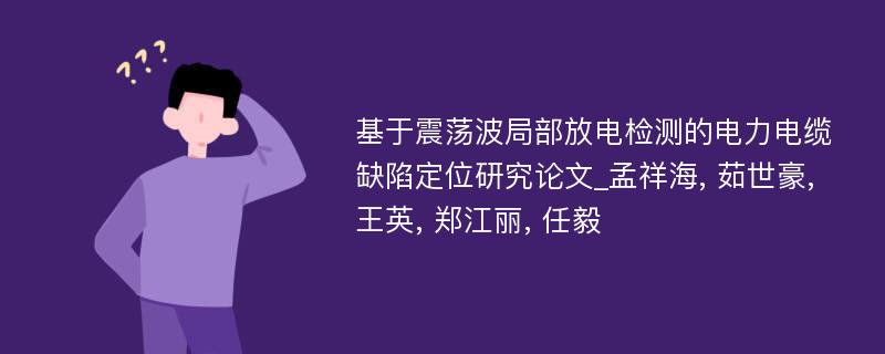 基于震荡波局部放电检测的电力电缆缺陷定位研究论文_孟祥海, 茹世豪, 王英, 郑江丽, 任毅