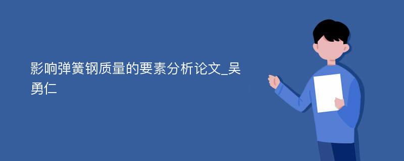 影响弹簧钢质量的要素分析论文_吴勇仁