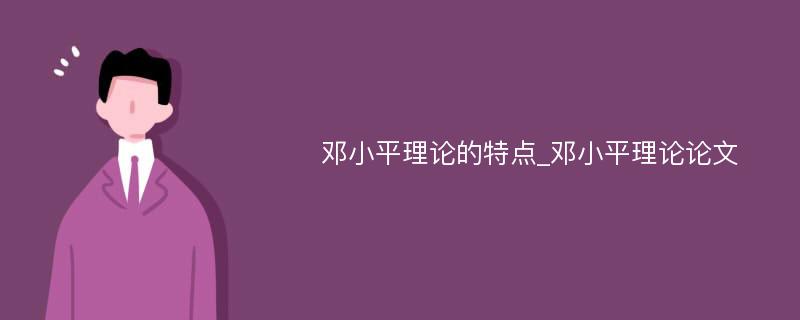 邓小平理论的特点_邓小平理论论文