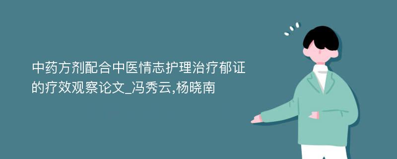 中药方剂配合中医情志护理治疗郁证的疗效观察论文_冯秀云,杨晓南