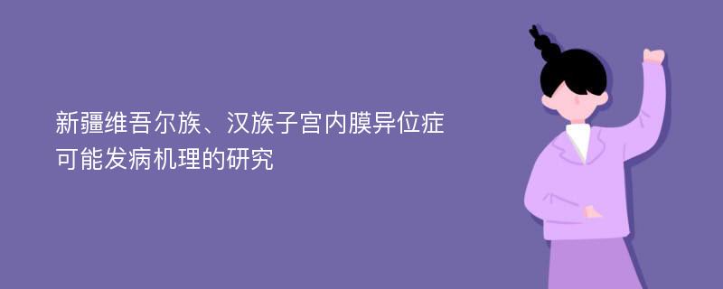 新疆维吾尔族、汉族子宫内膜异位症可能发病机理的研究