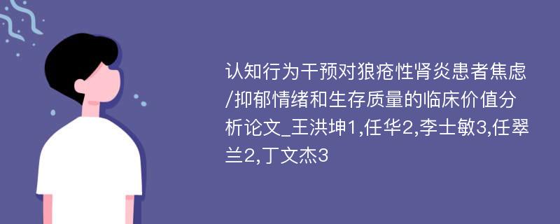 认知行为干预对狼疮性肾炎患者焦虑/抑郁情绪和生存质量的临床价值分析论文_王洪坤1,任华2,李士敏3,任翠兰2,丁文杰3