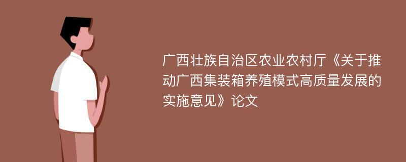 广西壮族自治区农业农村厅《关于推动广西集装箱养殖模式高质量发展的实施意见》论文