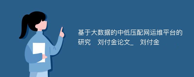 基于大数据的中低压配网运维平台的研究　刘付金论文_　刘付金