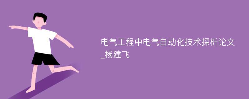 电气工程中电气自动化技术探析论文_杨建飞