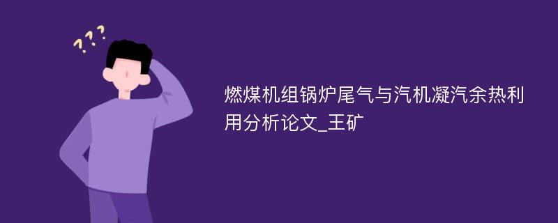 燃煤机组锅炉尾气与汽机凝汽余热利用分析论文_王矿