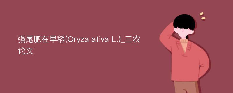 强尾肥在早稻(Oryza ativa L.)_三农论文