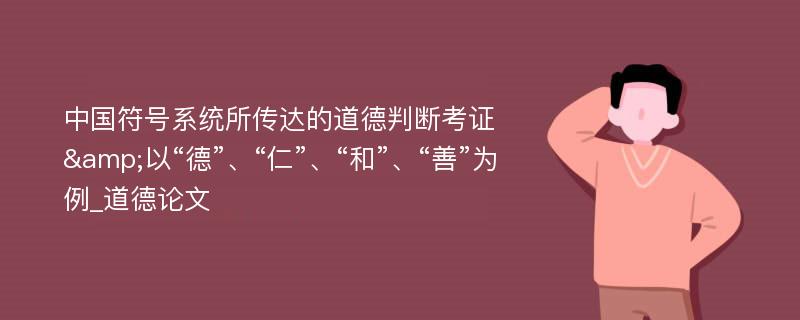 中国符号系统所传达的道德判断考证&以“德”、“仁”、“和”、“善”为例_道德论文