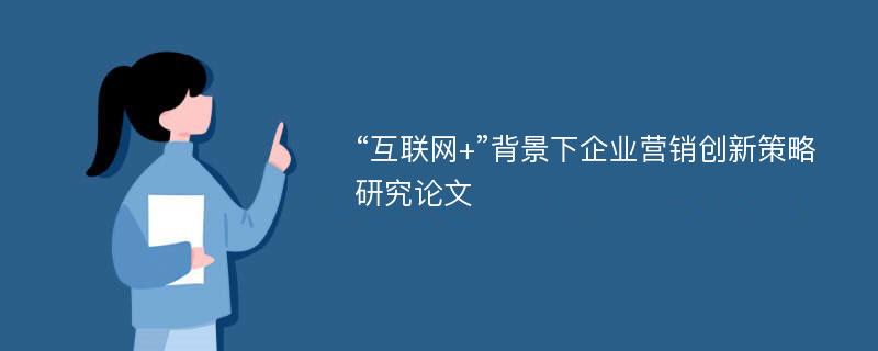 “互联网+”背景下企业营销创新策略研究论文